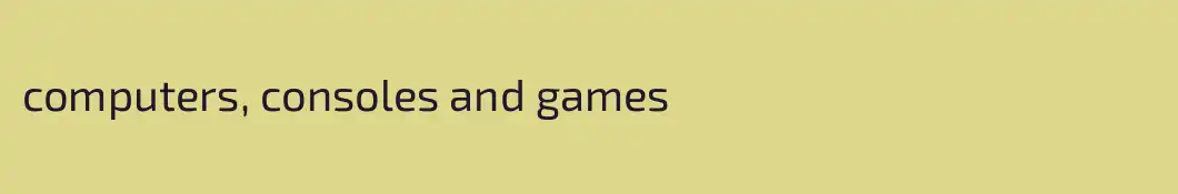 computers, consoles and games